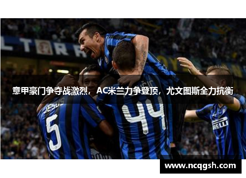 意甲豪门争夺战激烈，AC米兰力争登顶，尤文图斯全力抗衡