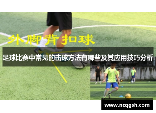 足球比赛中常见的击球方法有哪些及其应用技巧分析