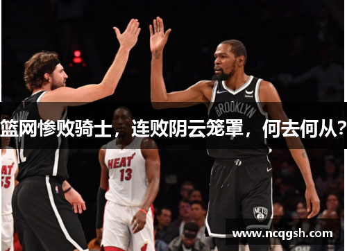 篮网惨败骑士，连败阴云笼罩，何去何从？