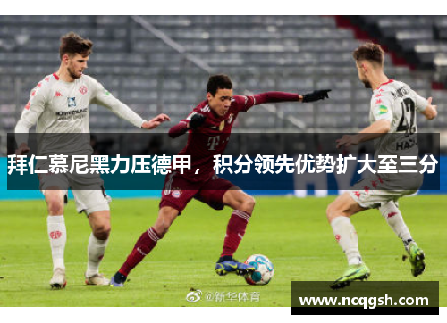 拜仁慕尼黑力压德甲，积分领先优势扩大至三分