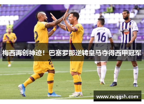 梅西再创神迹！巴塞罗那逆转皇马夺得西甲冠军