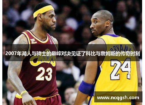 2007年湖人与骑士的巅峰对决见证了科比与詹姆斯的传奇时刻