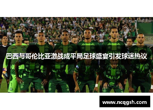 巴西与哥伦比亚激战成平局足球盛宴引发球迷热议