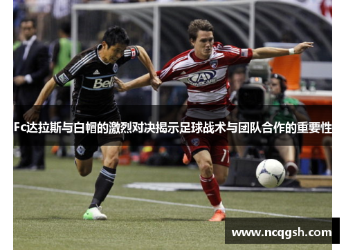 Fc达拉斯与白帽的激烈对决揭示足球战术与团队合作的重要性