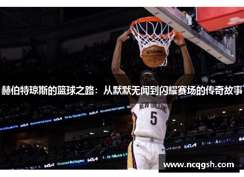 赫伯特琼斯的篮球之路：从默默无闻到闪耀赛场的传奇故事