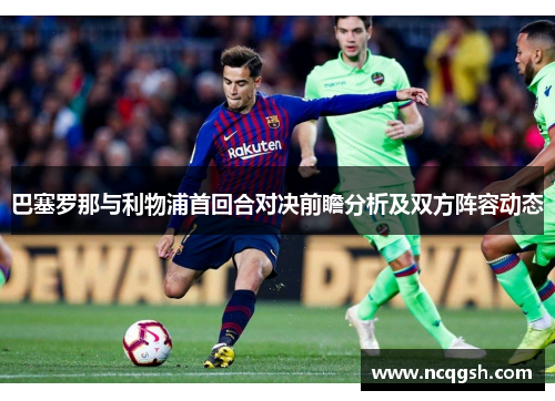 巴塞罗那与利物浦首回合对决前瞻分析及双方阵容动态