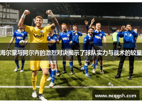 海尔蒙与阿尔青的激烈对决揭示了球队实力与战术的较量