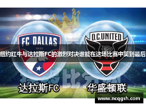 纽约红牛与达拉斯FC的激烈对决谁能在这场比赛中笑到最后