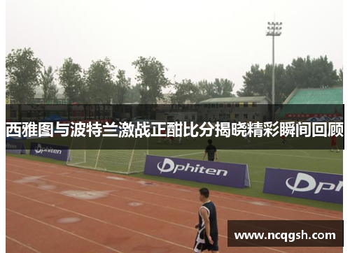 西雅图与波特兰激战正酣比分揭晓精彩瞬间回顾