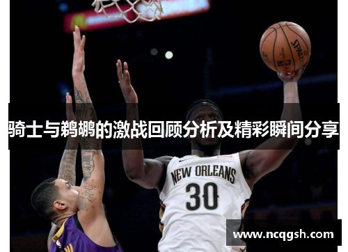骑士与鹈鹕的激战回顾分析及精彩瞬间分享